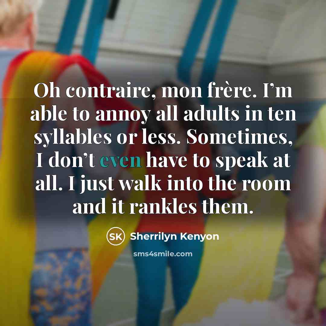 “Oh contraire, mon frère. I’m able to annoy all adults…” quote by Sherrilyn Kenyon