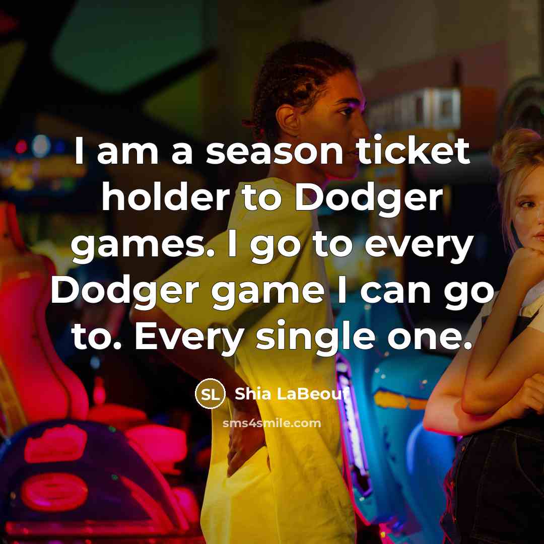“I am a season ticket holder to Dodger games. I…” quote by Shia LaBeouf