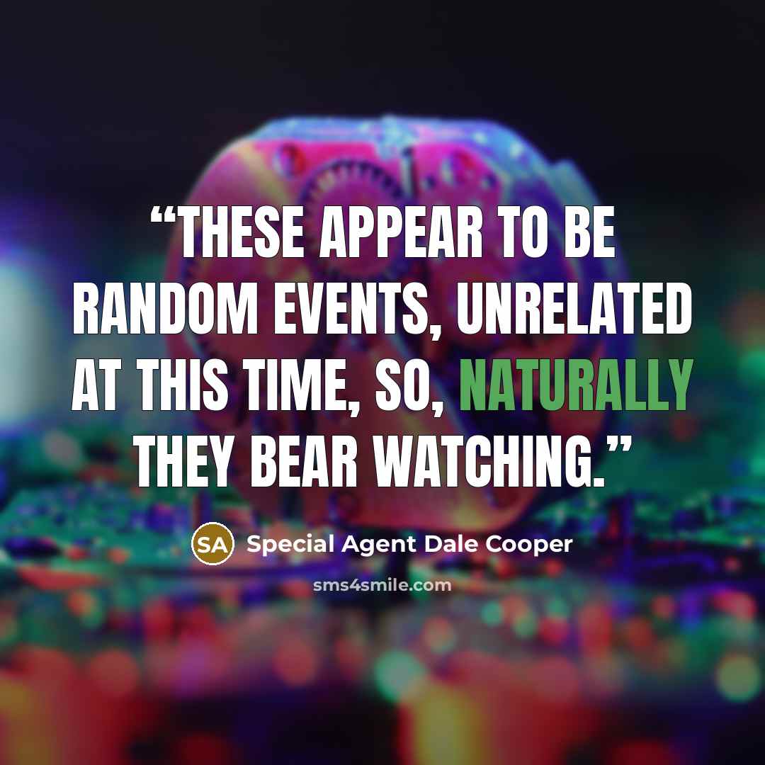 “These appear to be random events, unrelated at this time, so, naturally they bear watching.” quote by Special Agent Dale Cooper