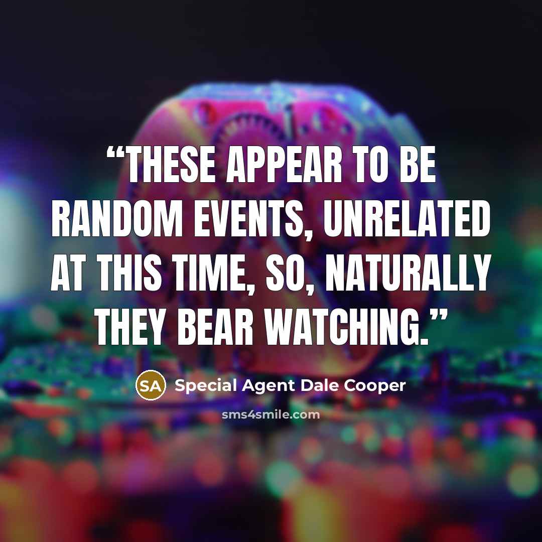 “These appear to be random events, unrelated at this time, so, naturally they bear watching.” quote by Special Agent Dale Cooper