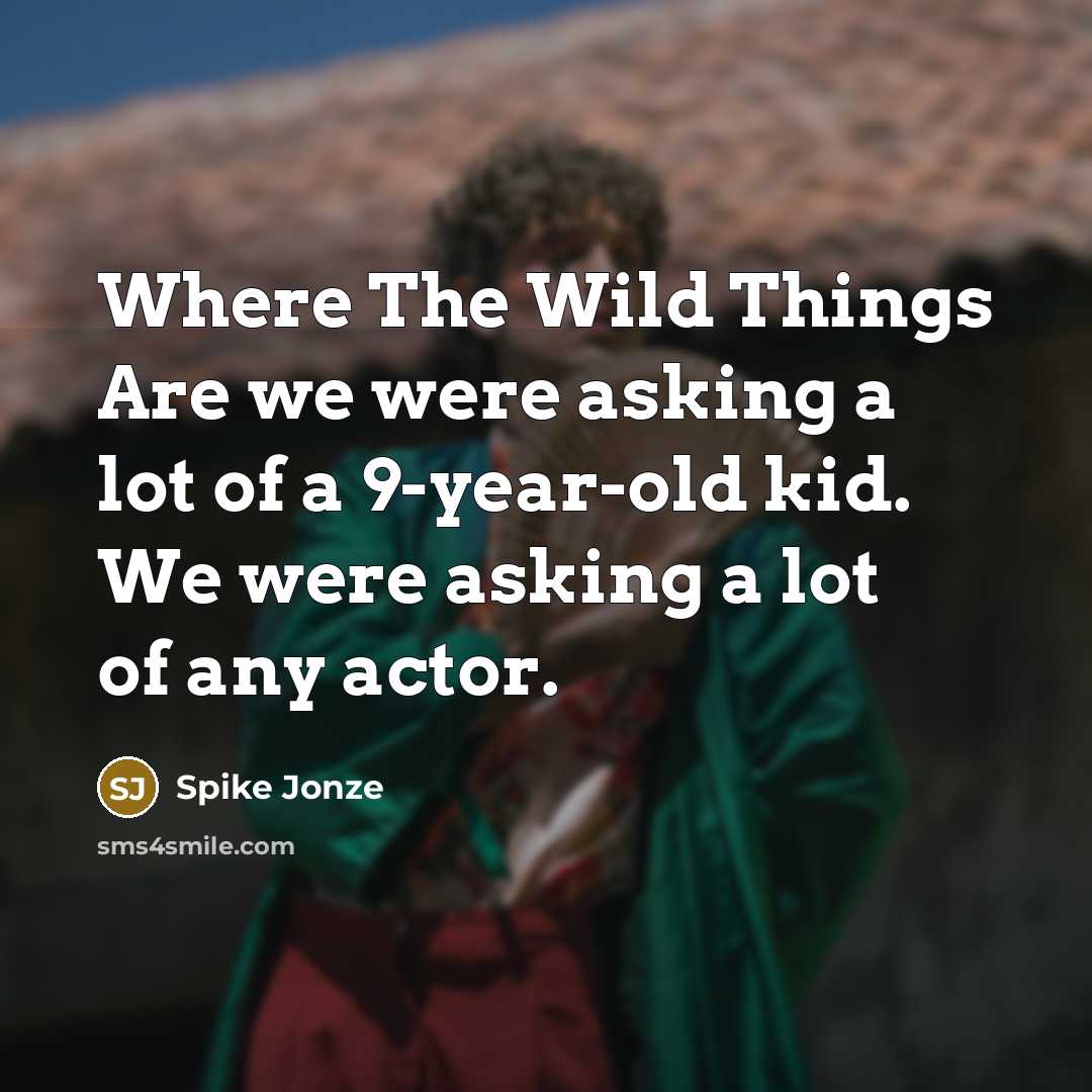 “Where The Wild Things Are we were asking a lot of a 9-year-old kid. We were asking a lot of any actor.” quote by Spike Jonze