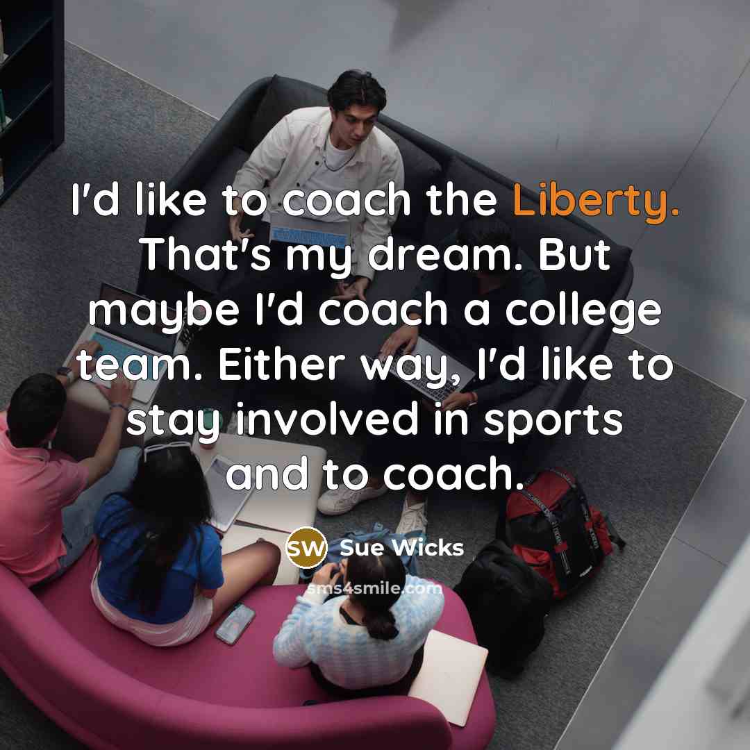 “I'd like to coach the Liberty. That's my dream. But…” quote by Sue Wicks