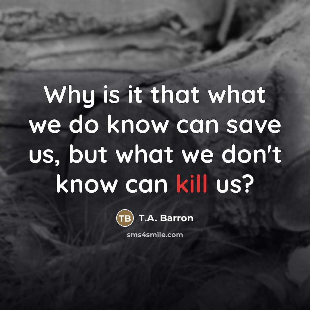 “Why is it that what we do know can save…” quote by T.A. Barron
