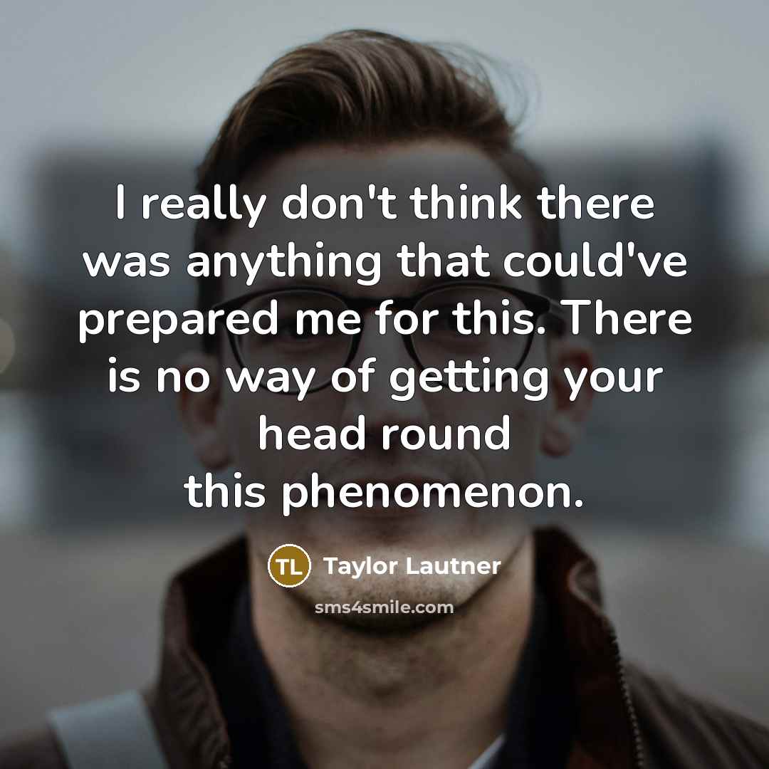 “I really don't think there was anything that could've prepared…” quote by Taylor Lautner