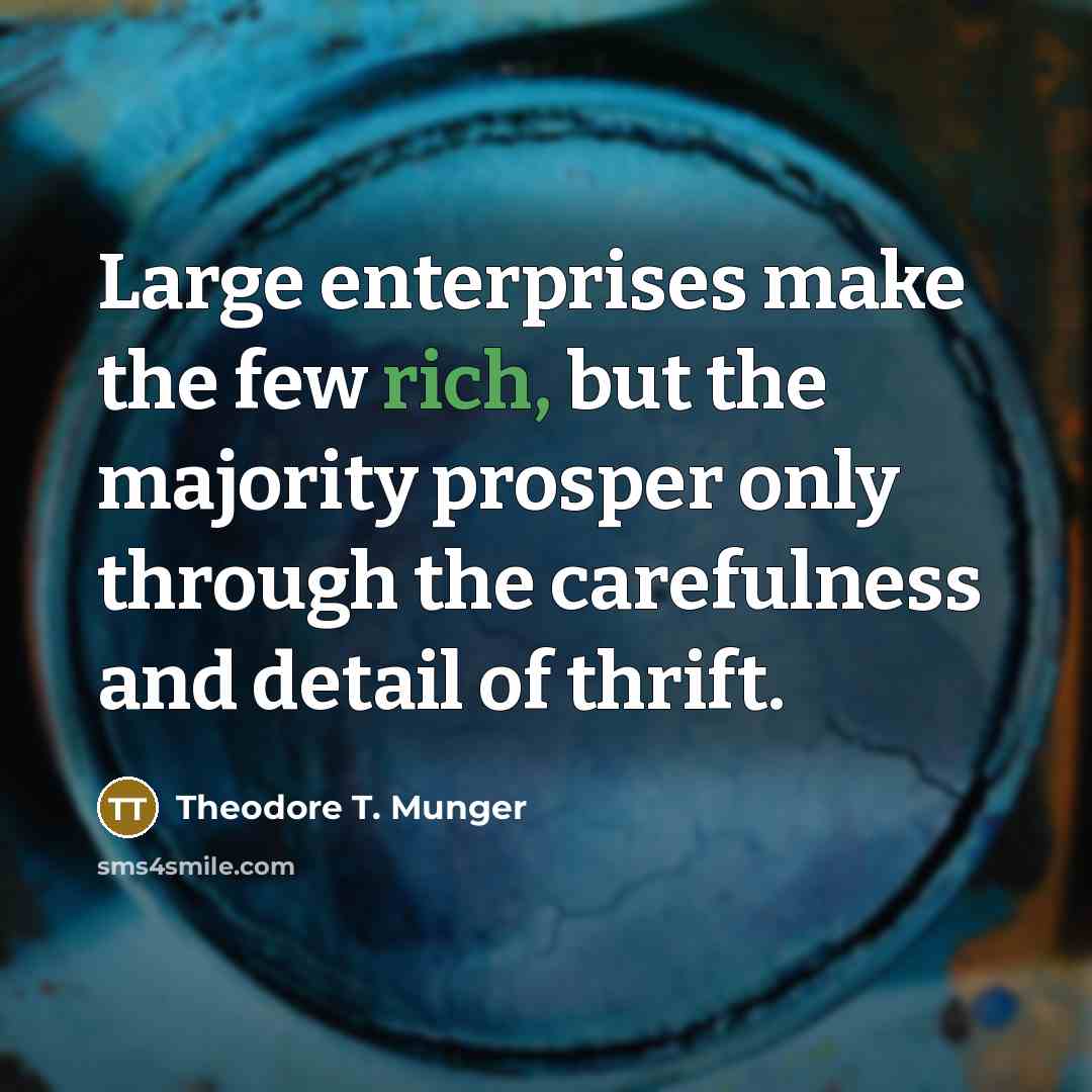 “Large enterprises make the few rich, but the majority prosper…” quote by Theodore T. Munger