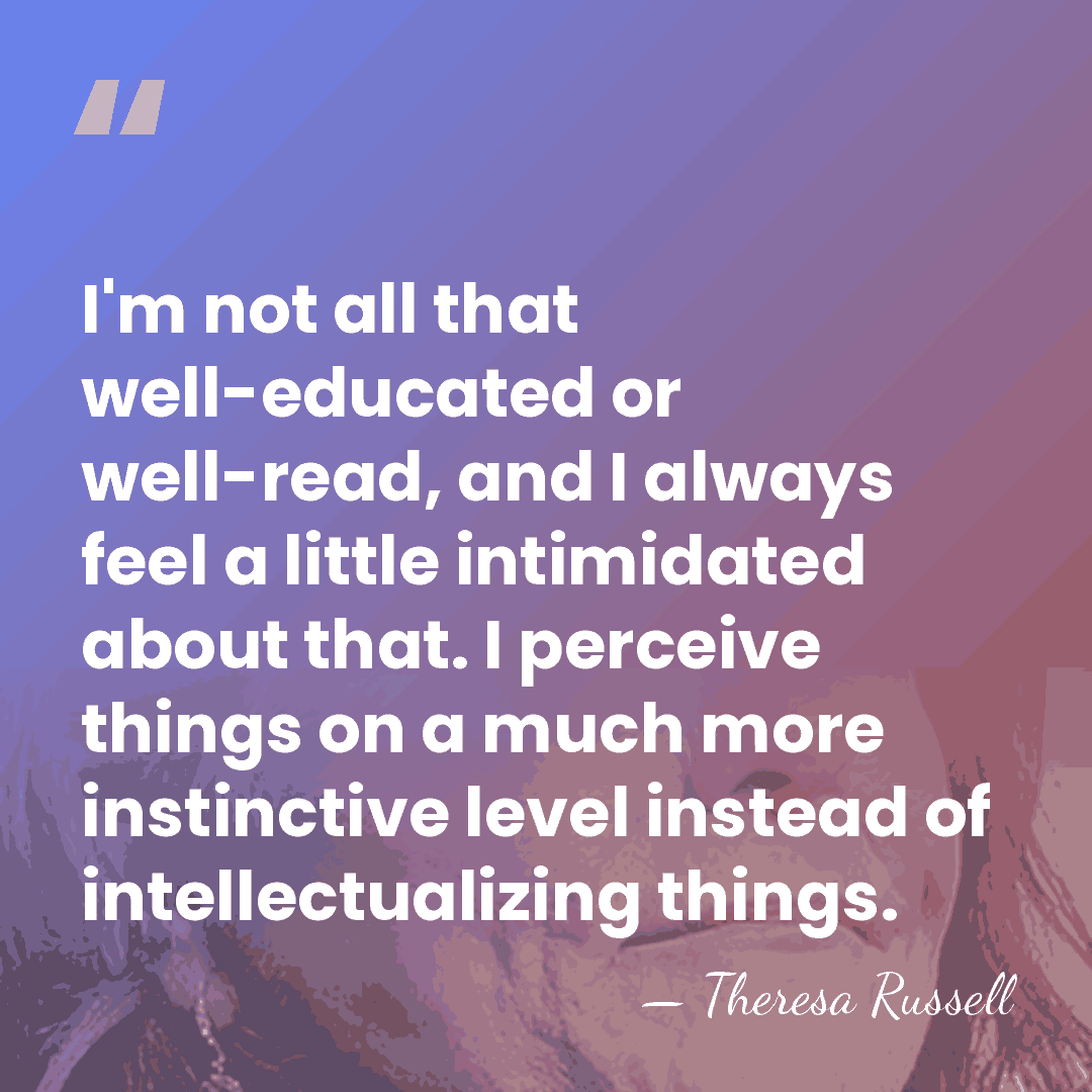 I'm not all that well-educated or well-read, and I always feel a&hellip; - Theresa Russell