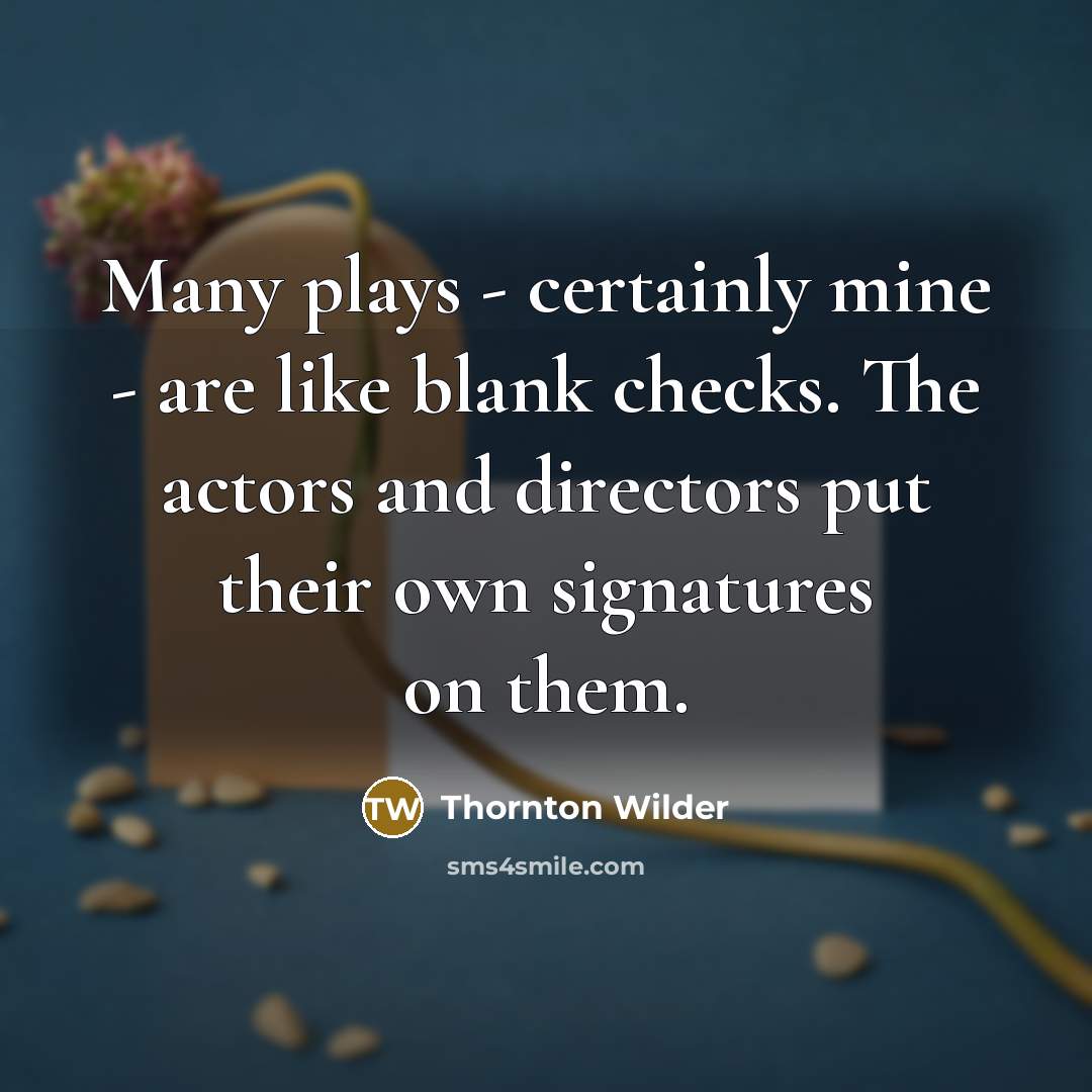 “Many plays - certainly mine - are like blank checks.…” quote by Thornton Wilder