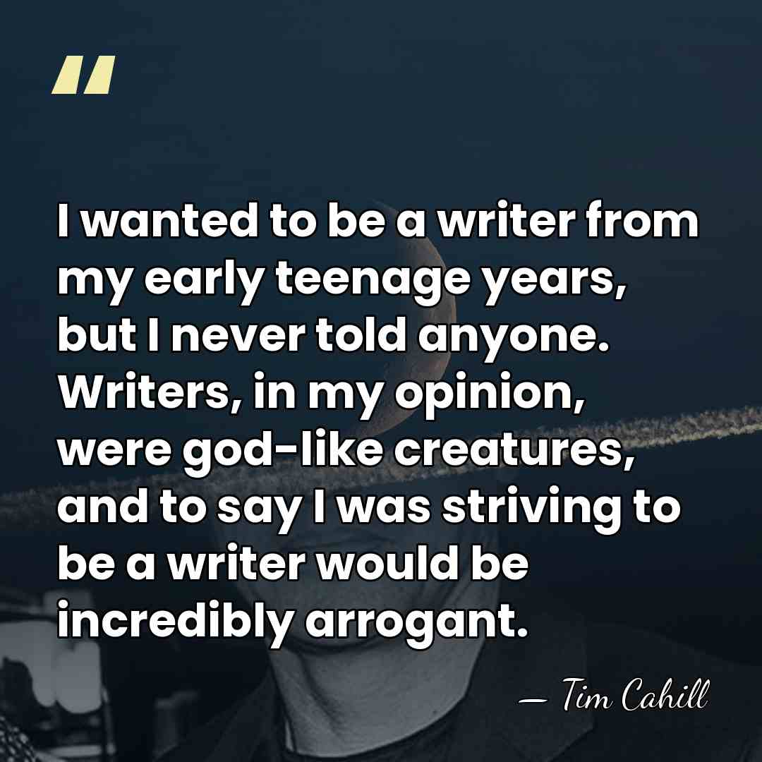 I wanted to be a writer from my early teenage years, but&hellip; - Tim Cahill