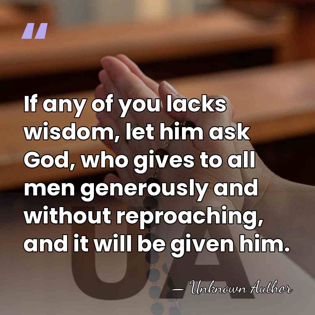 If any of you lacks wisdom, let him ask God, who gives&hellip; - Unknown Author