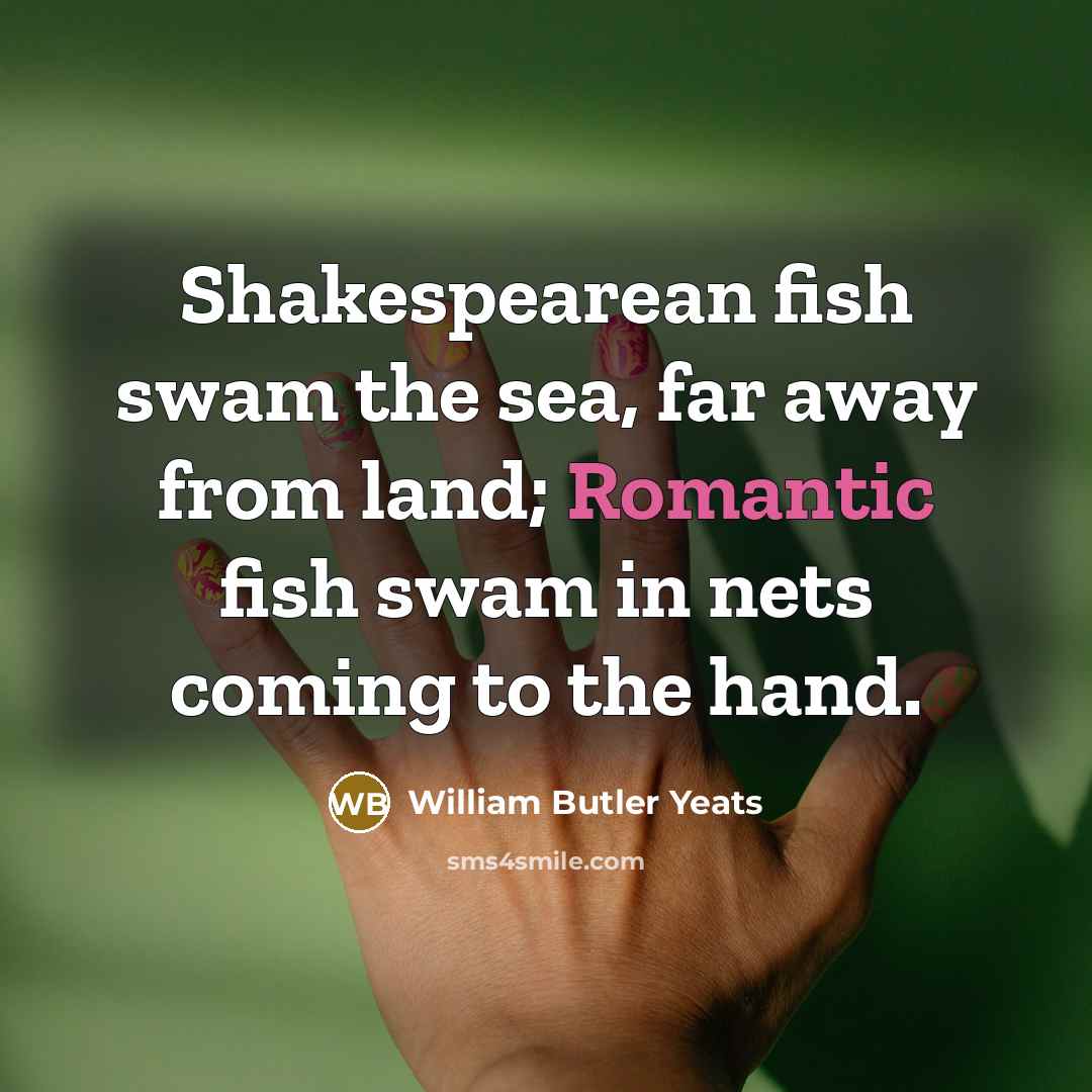 “Shakespearean fish swam the sea, far away from land; Romantic…” quote by William Butler Yeats