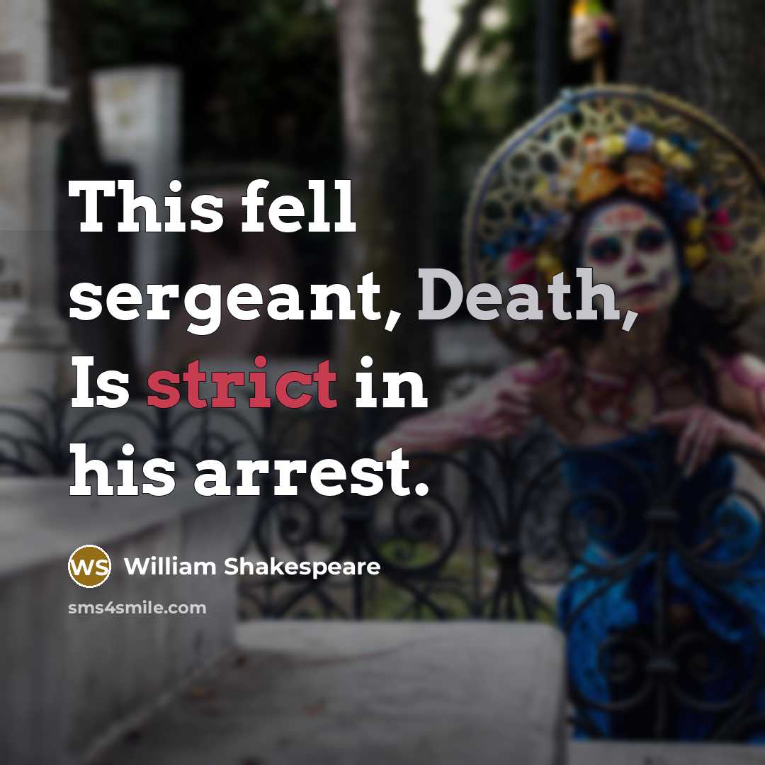 “This fell sergeant, Death, Is strict in his arrest.” quote by William Shakespeare