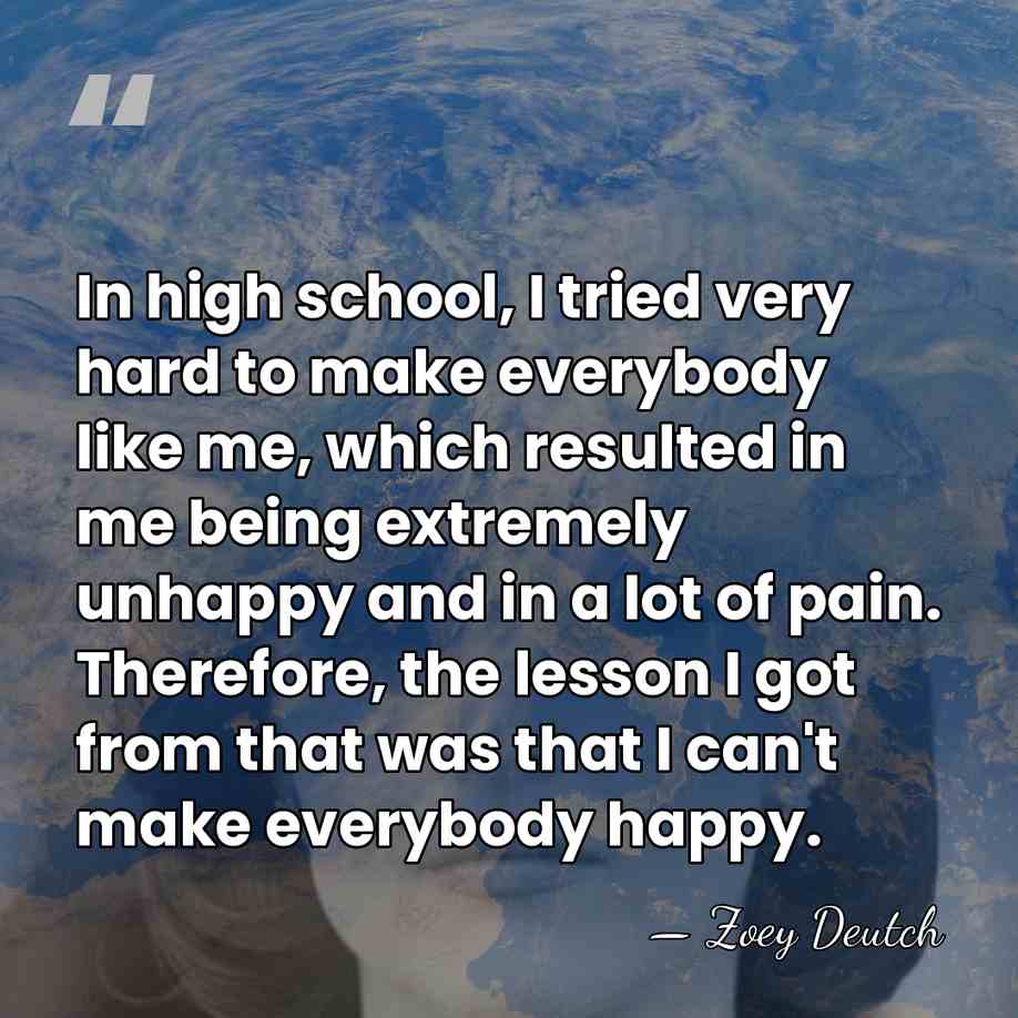 In high school, I tried very hard to make everybody like me,&hellip; - Zoey Deutch