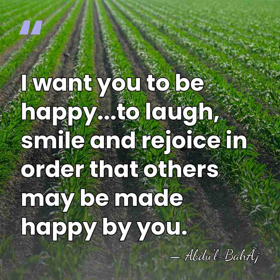 I want you to be happy...to laugh, smile and rejoice in order&hellip; - Abdu'l-BahÃ¡
