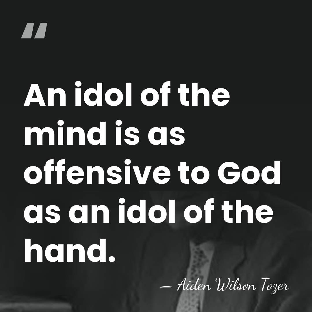 An idol of the mind is as offensive to God as an&hellip; - Aiden Wilson Tozer