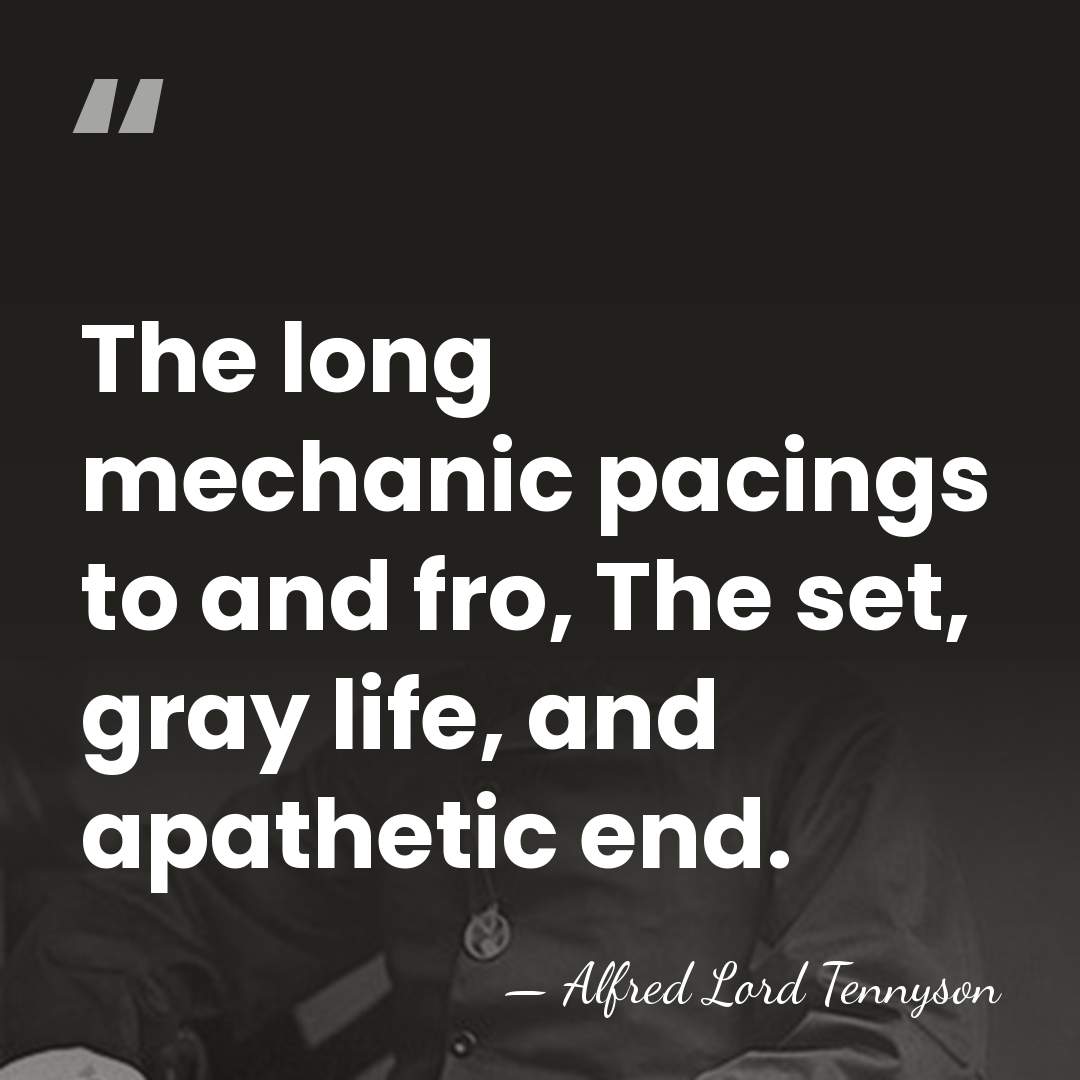 The long mechanic pacings to and fro, The set, gray life, and&hellip; - Alfred Lord Tennyson