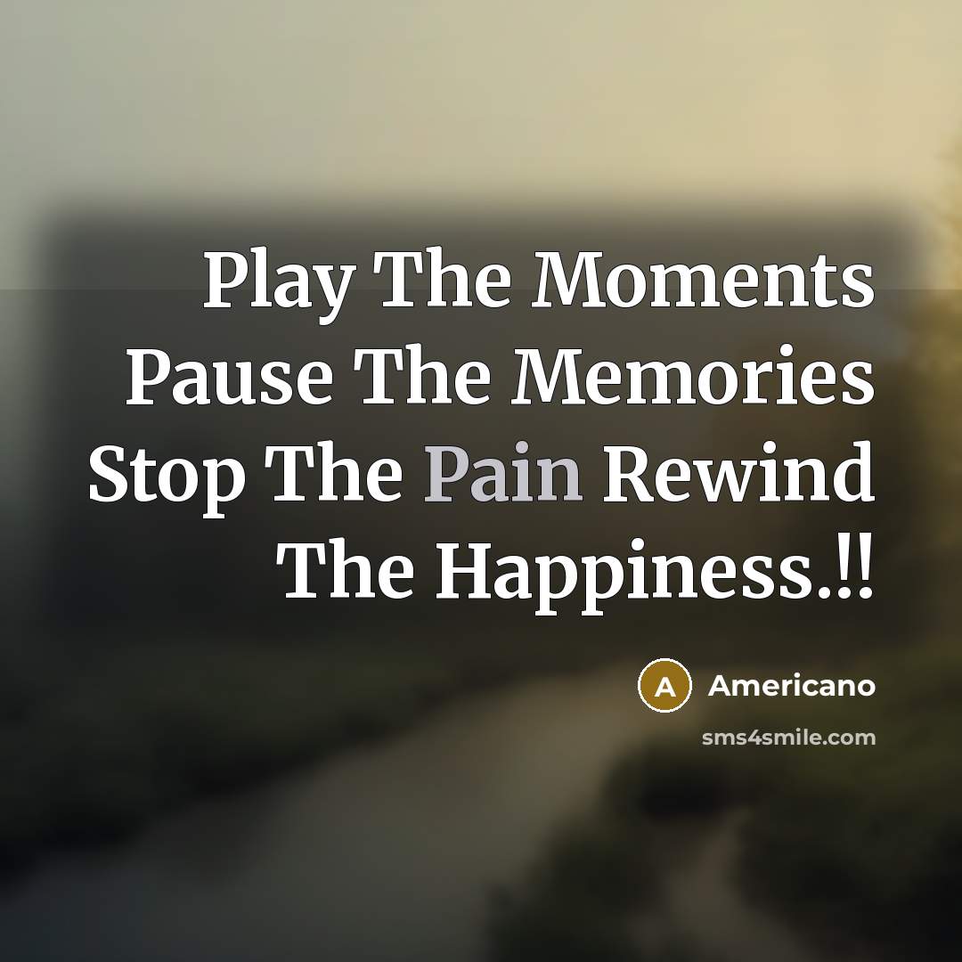 “Play The Moments Pause The Memories Stop The Pain Rewind The Happiness.!!” quote by Americano