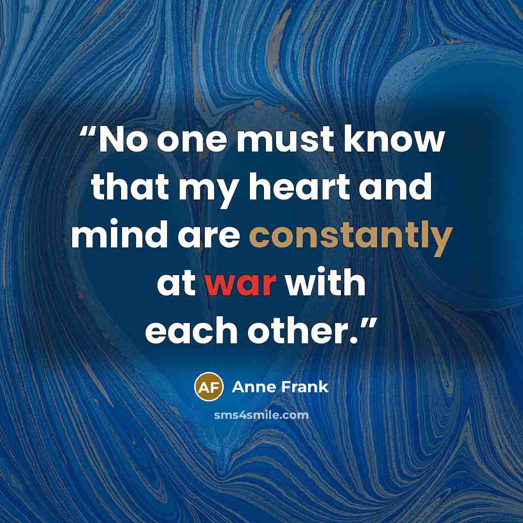 “No one must know that my heart and mind are constantly at war with each other.” quote by Anne Frank