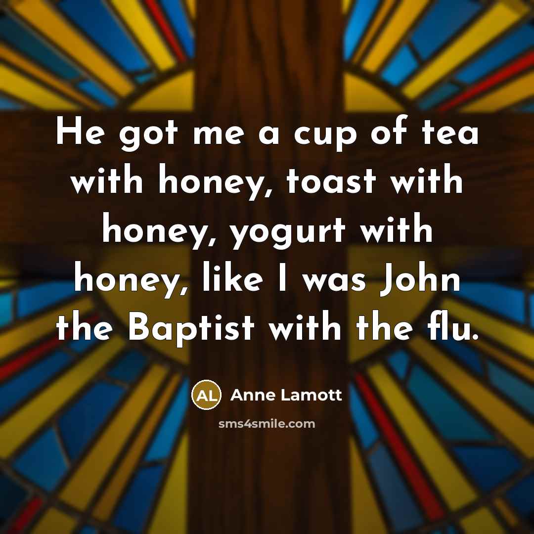 “He got me a cup of tea with honey, toast…” quote by Anne Lamott