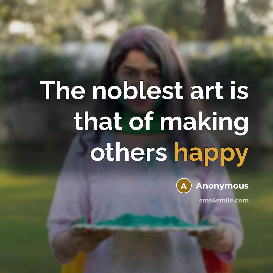 “The noblest art is that of making others happy…” quote by Anonymous