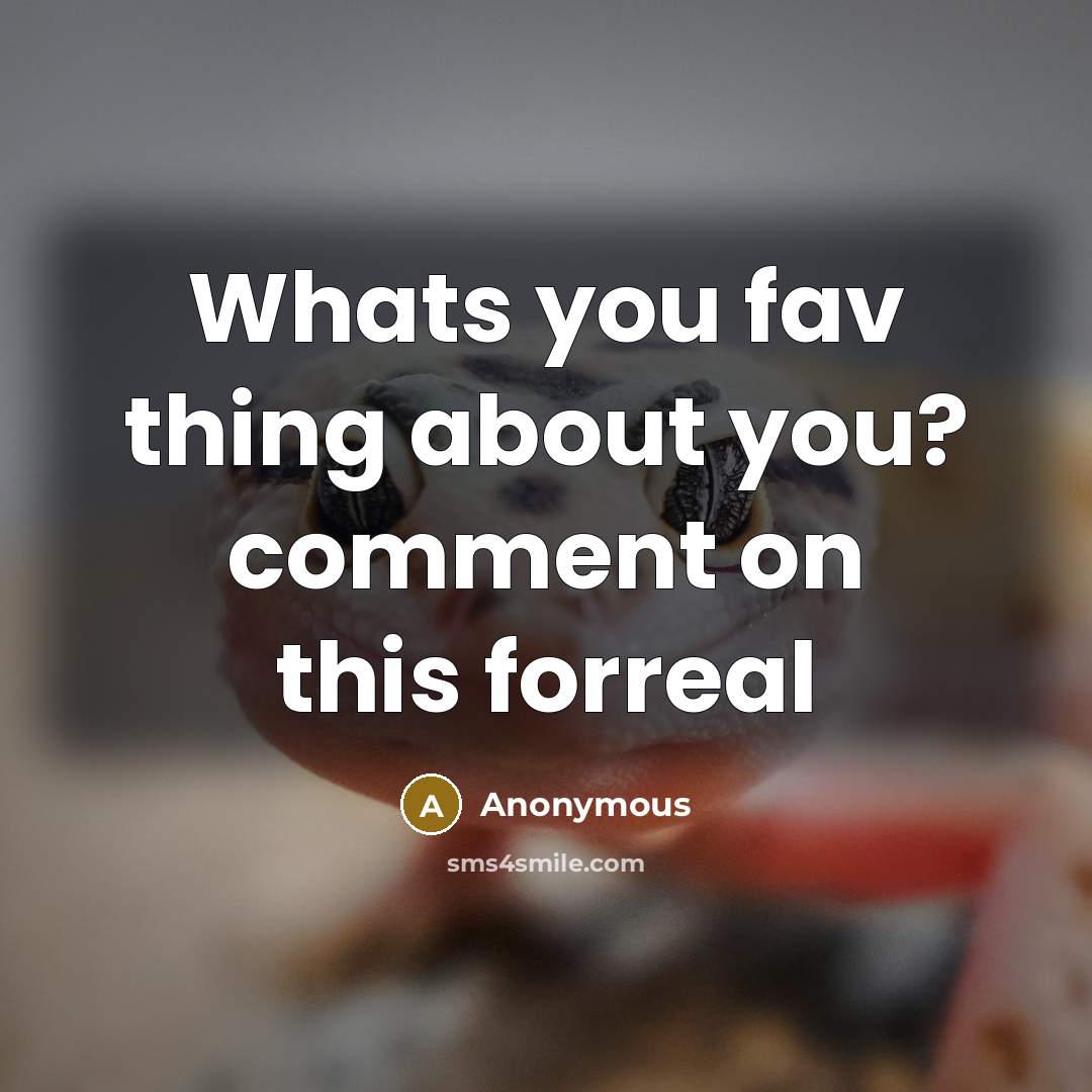 “Whats you fav thing about you? comment on this forreal” quote by Anonymous