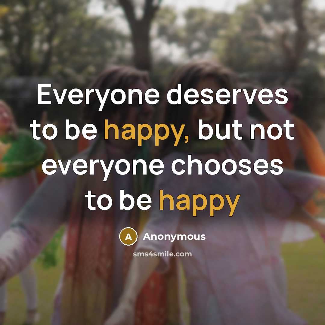 “Everyone deserves to be happy, but not everyone chooses to be happy” quote by Anonymous