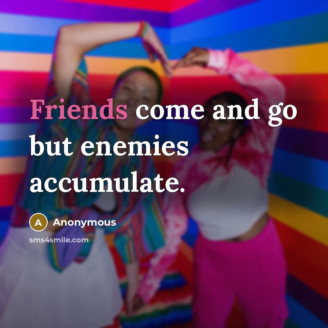 “Friends come and go but enemies accumulate.” quote by Anonymous