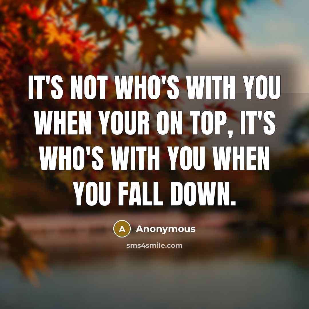 “It's not who's with you when your on top, it's…” quote by Anonymous