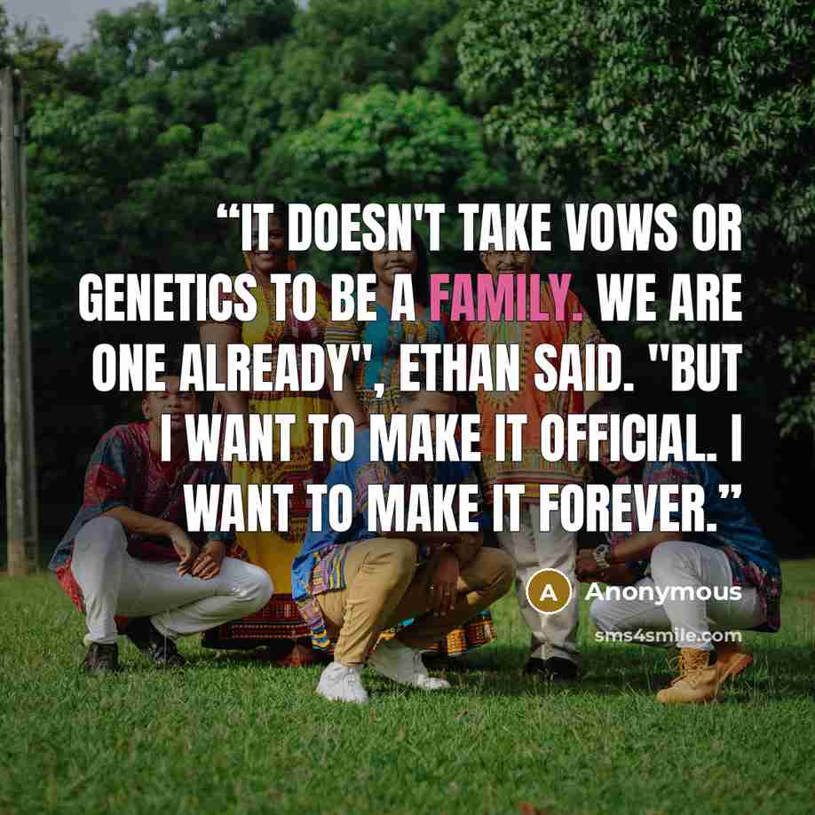 “It doesn't take vows or genetics to be a family. We are one already", Ethan said. "But i want to make it official. I want to make it forever.” quote by Anonymous