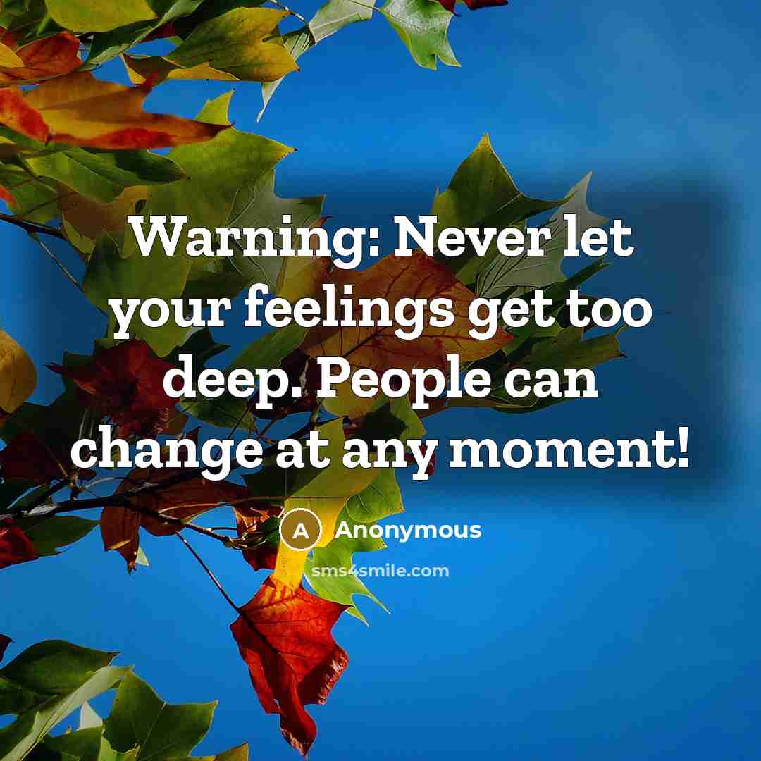 “Warning: Never let your feelings get too deep. People can change at any moment!” quote by Anonymous