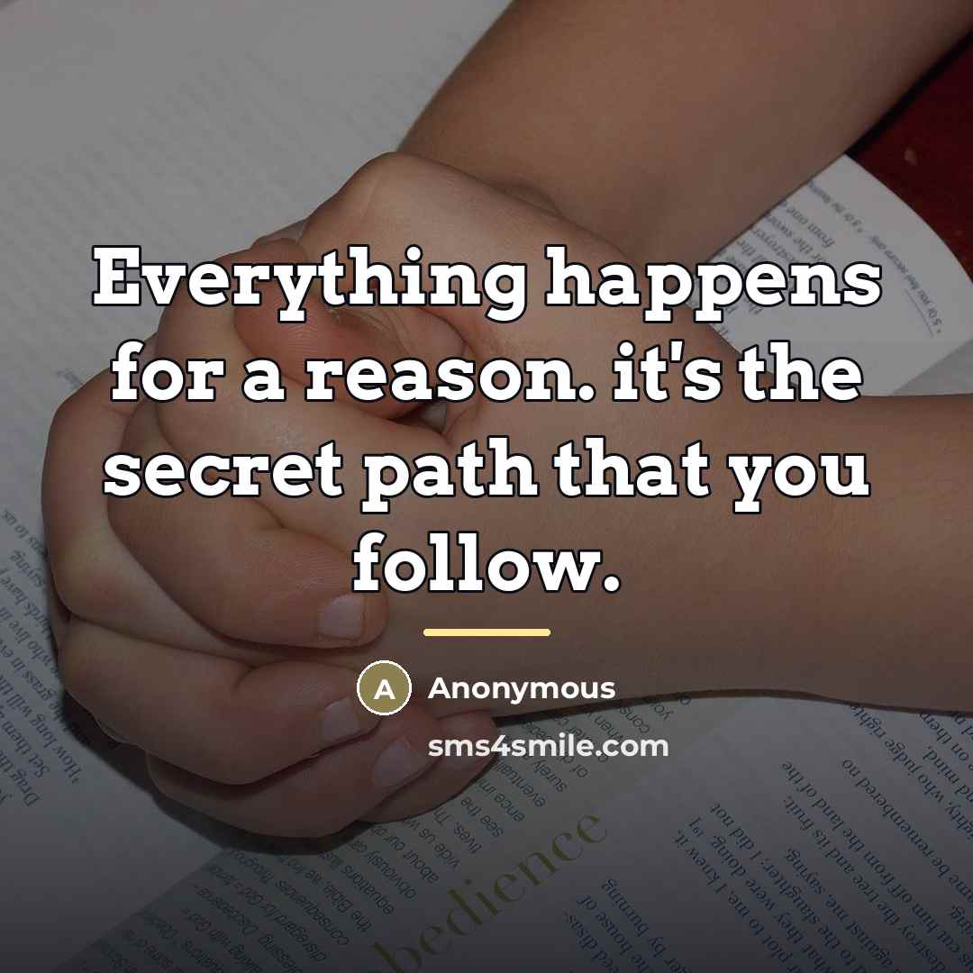 “Everything happens for a reason. it's the secret path that…” quote by Anonymous