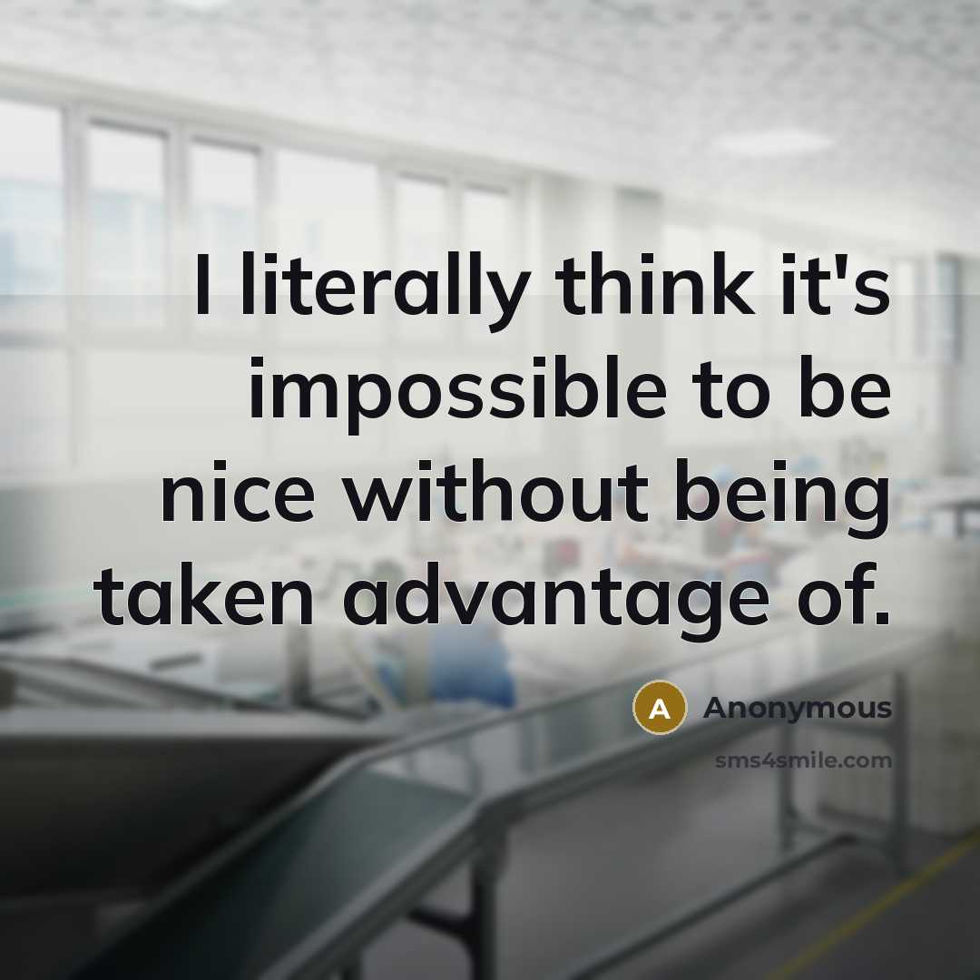 “I literally think it's impossible to be nice without being taken advantage of.” quote by Anonymous