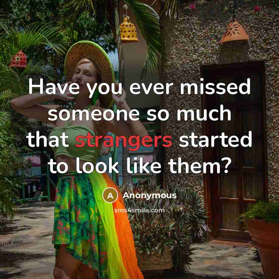 “Have you ever missed someone so much that strangers started to look like them?” quote by Anonymous