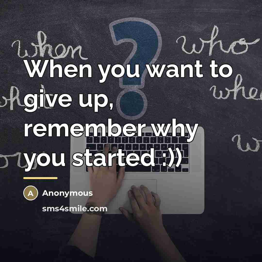 “When you want to give up, remember why you started…” quote by Anonymous