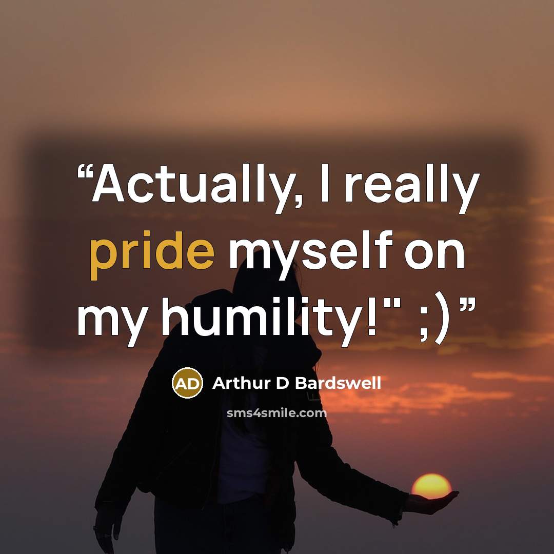 “Actually, I really pride myself on my humility!" ;)” quote by Arthur D Bardswell