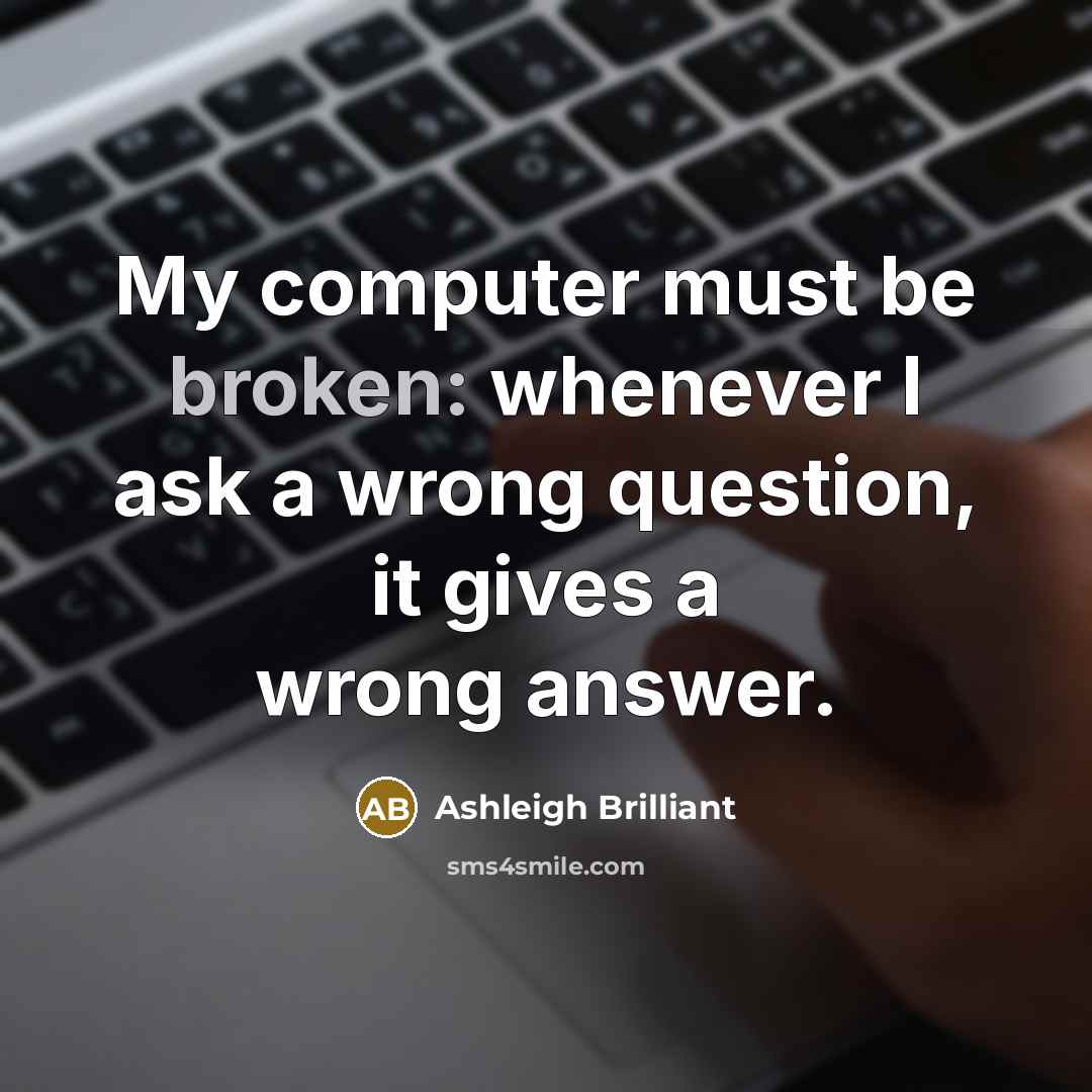 “My computer must be broken: whenever I ask a wrong…” quote by Ashleigh Brilliant