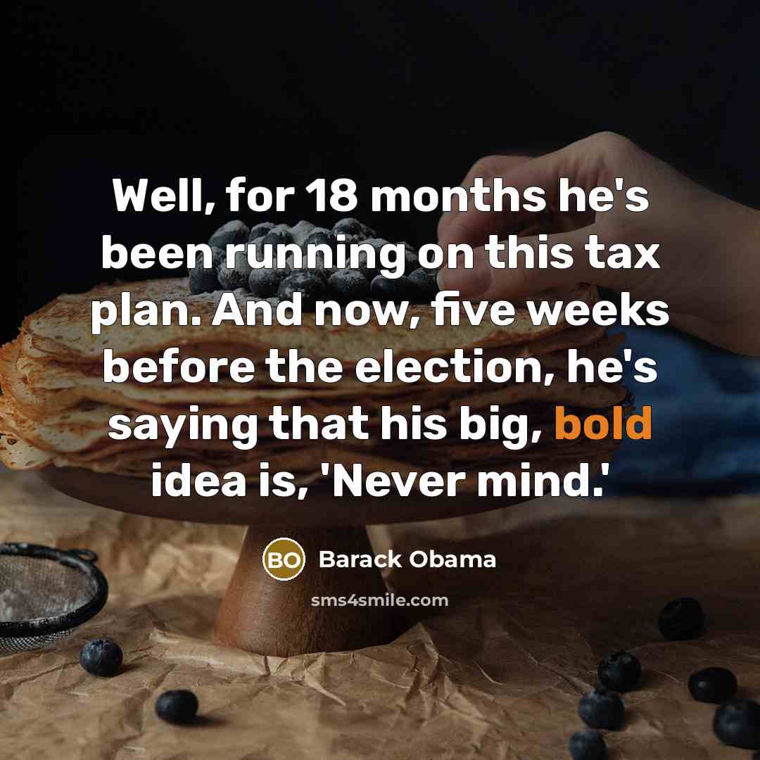 “Well, for 18 months he's been running on this tax plan. And now, five weeks before the election, he's saying that his big, bold idea is, 'Never mind.'” quote by Barack Obama