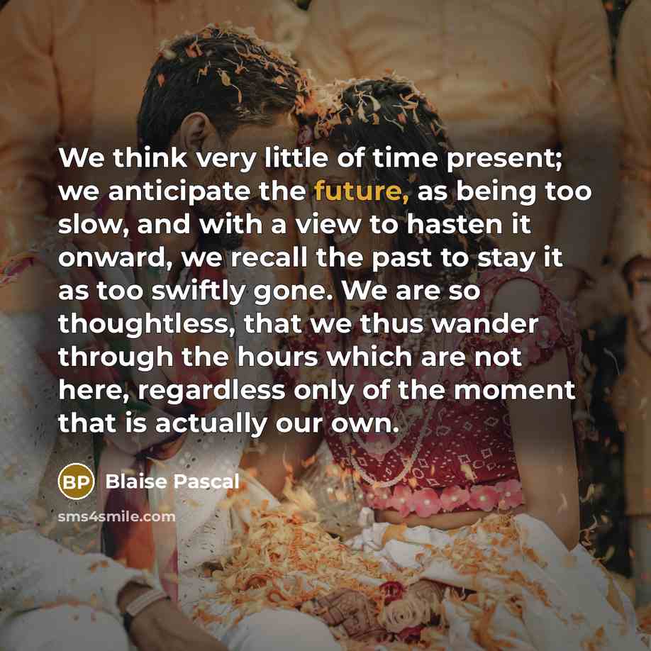 “We think very little of time present; we anticipate the…” quote by Blaise Pascal