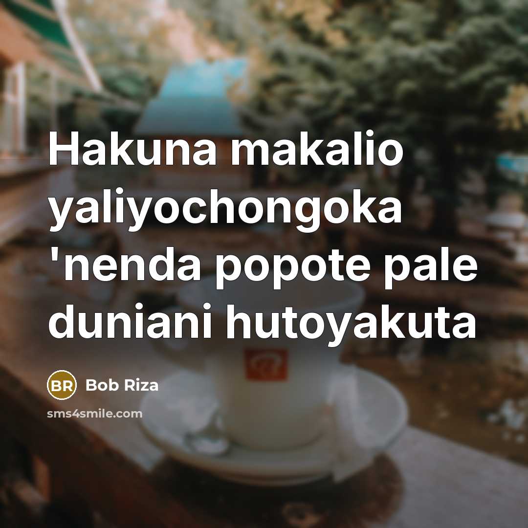 “Hakuna makalio yaliyochongoka 'nenda popote pale duniani hutoyakuta” quote by Bob Riza
