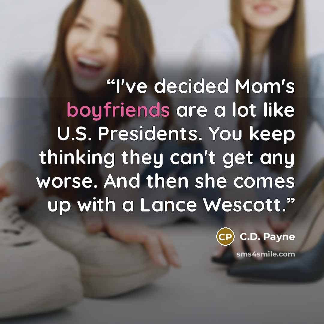 “I've decided Mom's boyfriends are a lot like U.S. Presidents. You keep thinking they can't get any worse. And then she comes up with a Lance Wescott.” quote by C.D. Payne