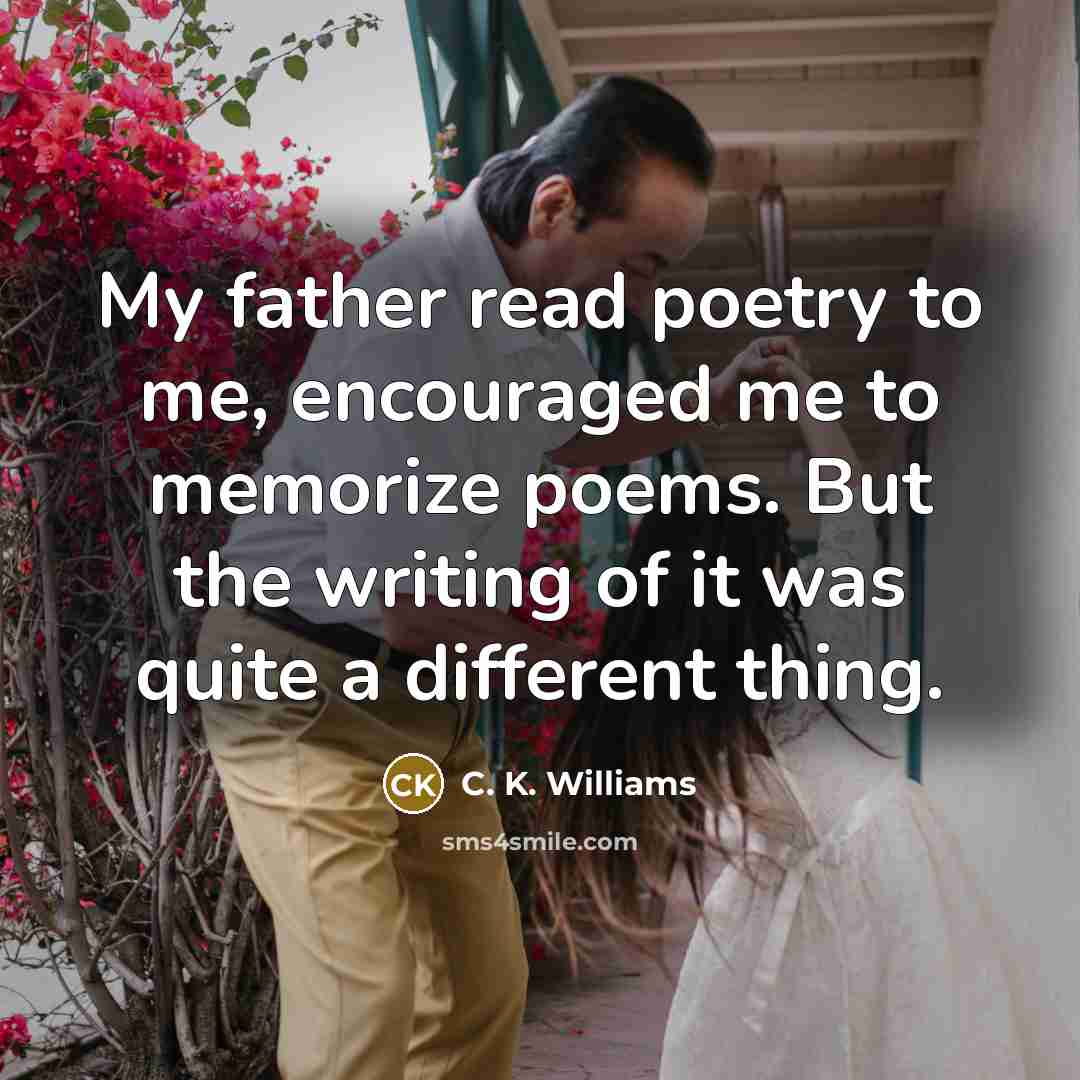 “My father read poetry to me, encouraged me to memorize…” quote by C. K. Williams