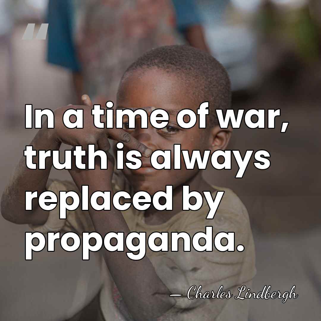 In a time of war, truth is always replaced by propaganda. - Charles Lindbergh
