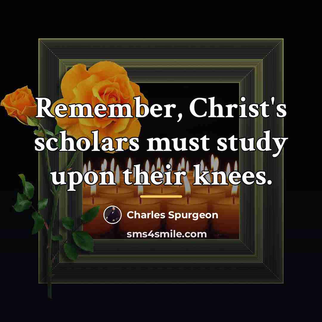 “Remember, Christ's scholars must study upon their knees.…” quote by Charles Spurgeon