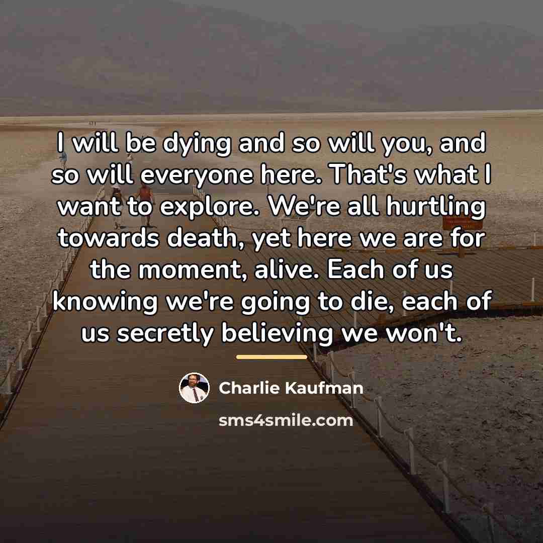 “I will be dying and so will you, and so…” quote by Charlie Kaufman