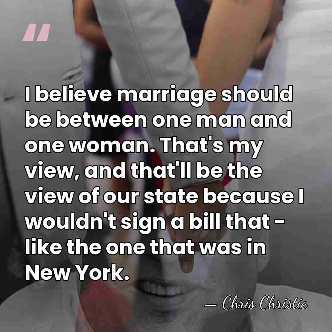 I believe marriage should be between one man and one woman. That's&hellip; - Chris Christie