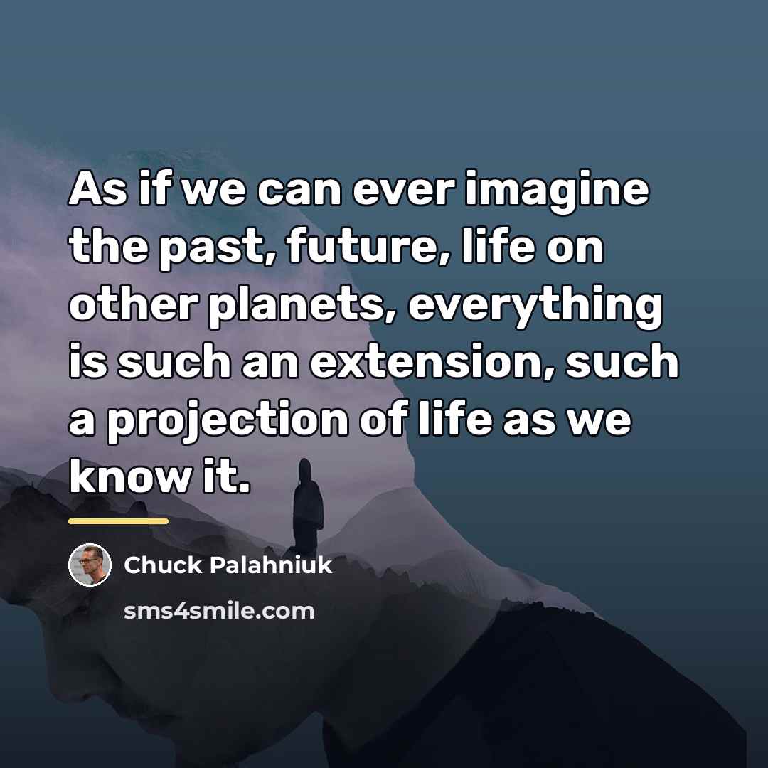 “As if we can ever imagine the past, future, life…” quote by Chuck Palahniuk