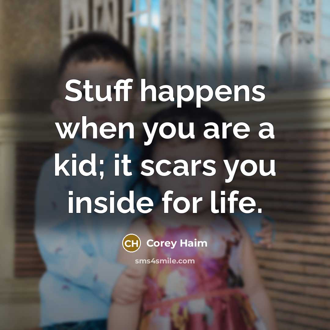 “Stuff happens when you are a kid; it scars you…” quote by Corey Haim