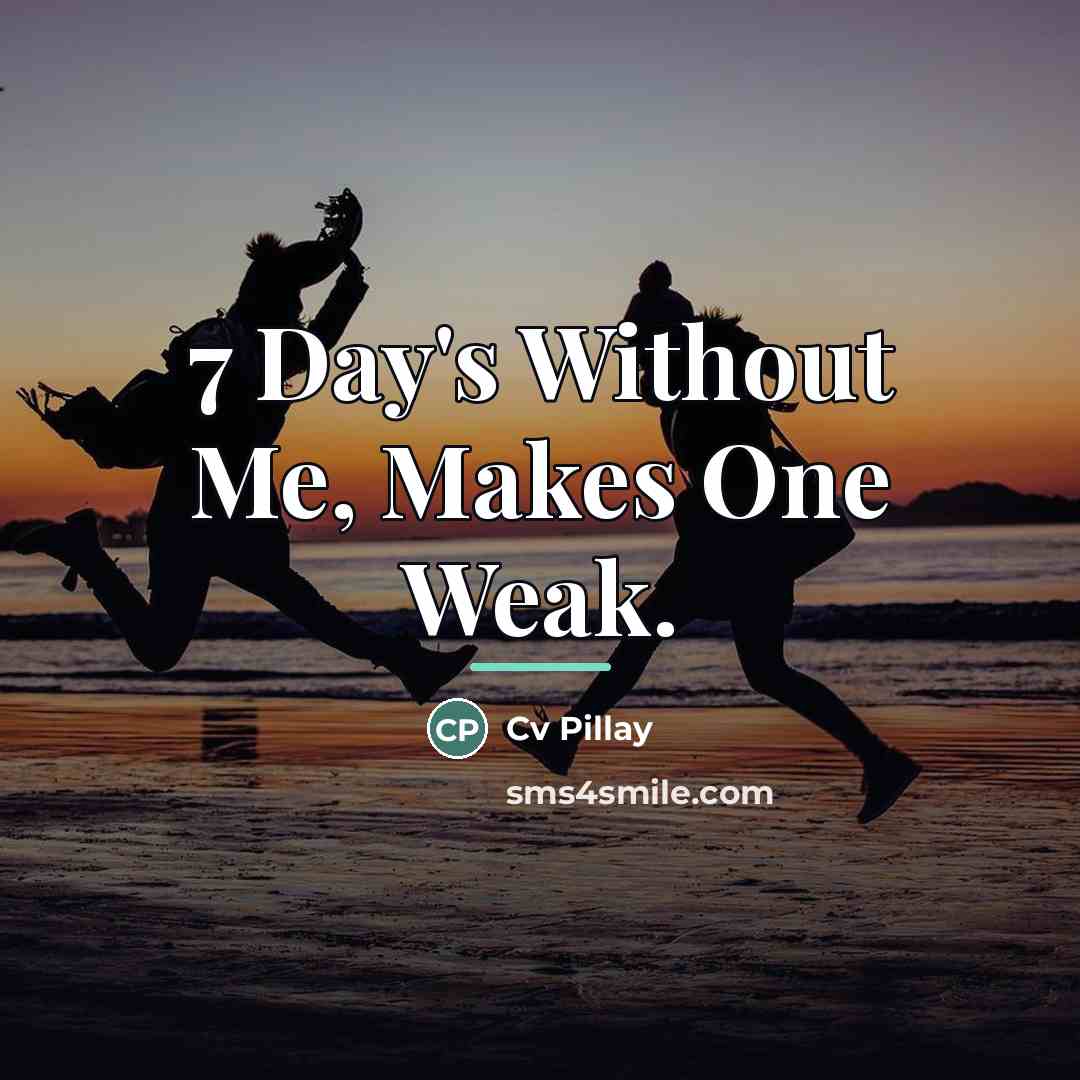 “7 Day's Without Me, Makes One Weak.…” quote by Cv Pillay