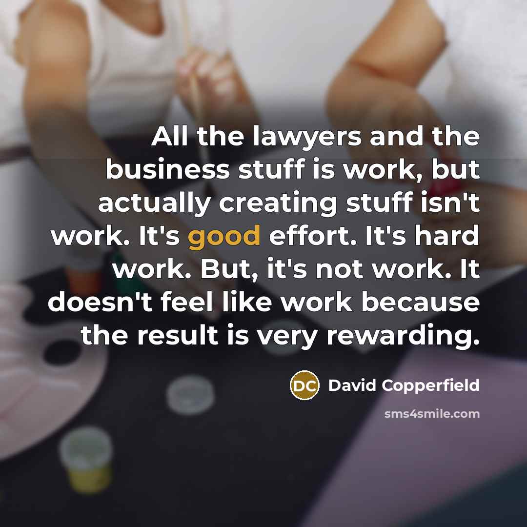 “All the lawyers and the business stuff is work, but…” quote by David Copperfield