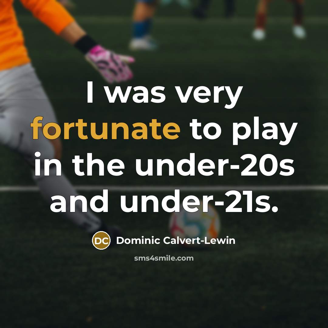 “I was very fortunate to play in the under-20s and under-21s.” quote by Dominic Calvert-Lewin