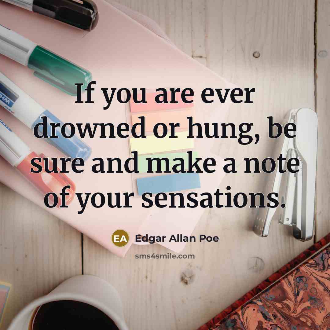 “If you are ever drowned or hung, be sure and make a note of your sensations.” quote by Edgar Allan Poe